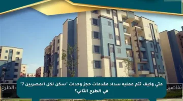 متى وكيف تتم عملية سداد مقدمات حجز وحدات “سكن لكل المصريين 7” في الطرح الثاني؟